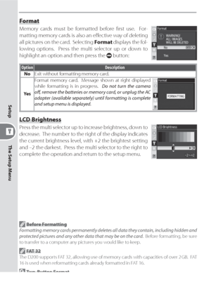 Page 126116
The Setup Menu Setup
Format
Memory cards must be formatted before ﬁ rst use.  For-
  mat ting mem o ry cards is also an eﬀ 
 ec tive way of de let ing 
all pic tures on the card.  Selecting Format displays the fol-
lowing options.  Press the multi selector up or down to 
highlight an option and then press the 
 button:
Option Description
NoExit without formatting memory card.
Ye sFormat memory card.  Message shown at right displayed 
while formatting is in progress.  Do not turn the camera 
oﬀ ,...