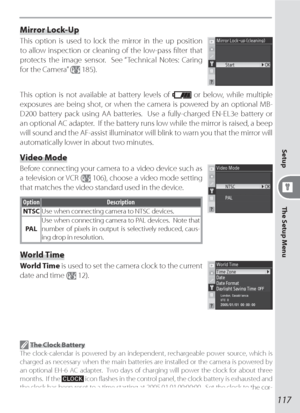 Page 127117
The Setup Menu Setup
Mirror Lock-Up
This option is used to lock the mirror in the up position 
to allow inspection or cleaning of the low-pass ﬁ lter that 
protects the image sensor.  See “ Technical Notes: Caring 
for the Camera” (
 185).
This option is not available at battery levels of  or below, while multiple 
exposures are being shot, or when the camera is powered by an optional MB-
D200 battery pack using AA batteries.  Use a fully-charged EN-EL3e battery or 
an optional AC adapter.  If the...