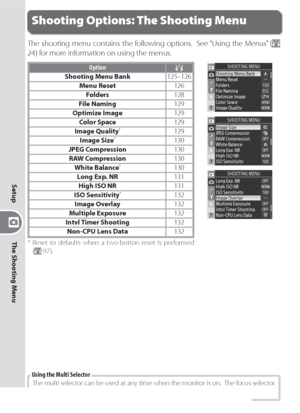 Page 134124
Setup
The Shooting Menu
Shooting Options: The Shooting Menu
The shooting menu contains the following options.  See “Using the Menus” ( 
24) for more information on using the menus.
Option
Shooting Menu Bank125–126
Menu Reset126
Folders128
File Naming129
Optimize Image129
Color Space129
Image Quality
  *129
Image Size  *130
JPEG Compression130
RAW Compression130
White Balance
  *130
Long Exp. NR131
High ISO NR131
ISO Sensitivity
  *132
Image Overlay132
Multiple Exposure132
Intvl Timer Shooting132...