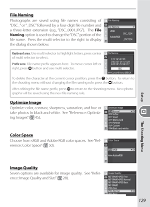 Page 139129
Setup
The Shooting Menu
File Naming
Photographs are saved using ﬁ le names consisting of 
“DSC_” or “_DSC” followed by a four-digit ﬁ le number and 
a three-letter extension (e.g., “DSC_0001.JPG”).  The File 
Naming option is used to change the “DSC” portion of the 
ﬁ le name.  Press the multi selector to the right to display 
the dialog shown below.
Keyboard area: Use multi selector to highlight letters, press center 
of multi selector to select.
Preﬁ x area: File name preﬁ x appears here.  To move...