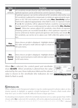 Page 163153
Setup
Custom Settings
Option Description
Oﬀ 
(default)ISO sensitivity remains ﬁ xed at value selected by user, regardless of whether 
optimal exposure can be achieved at current ex po sure settings.
OnIf optimal exposure can not be achieved at ISO sensitivity selected by user, 
ISO  sen si tiv i ty  is  adjusted  to  compensate,  to  min i mum  ap prox i mate ly  equiv-
  a lent to ISO 200 and max i mum selected using Max. Sensitivity option.  
Flash level is adjusted appropriately when ﬂ ash is...