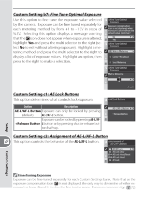 Page 166156
Custom Settings
Setup
Custom Setting b7: Fine Tune Optimal Exposure
Use this option to ﬁ ne-tune the exposure value selected 
by the camera.  Exposure can be ﬁ ne tuned separately for 
each metering method by from +1 to –1 EV in steps of 
/ EV.  Selecting this option displays a message warning 
that the 
 icon does not appear when exposure is altered; 
highlight Yes and press the multi selector to the right (se-
lect No to exit without altering exposure).  Highlight a me-
tering method and press...