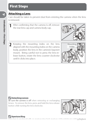 Page 188
Introduction—First Steps
 Detaching Lenses
Be sure the camera is oﬀ  when removing or exchanging 
lenses.  To remove the lens, press and hold the lens-release 
button while turning the lens clockwise.
2 Keep ing the mounting index on the lens 
aligned with the mounting index on the cam era 
body, position the lens in the cam era’s bayonet 
mount.  Being careful not to press the lens-re-
lease button, ro tate the lens counter-clockwise 
until it clicks into place.
Attaching a Lens
Care should be taken...