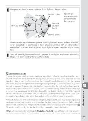 Page 175165
Setup
Custom Settings
Compose shot and arrange optional Speedlights as shown below.10
Speedlight 
wireless remote 
sensor should 
face camera.
Camera 
(built-in 
ﬂ ash) 5 m /16´ or less
5 m /16´ or less 60–30 °
60–30 ° 30 °  or  less30 ° or less
10 m /33´ or less
Maximum distance between optional Speedlights and camera is about 10 m (33´) 
when Speedlight is positioned in front of camera (within 30 ° on either side of 
center line), or about 5 m (16´) when Speedlight is 30–60 ° to either side of...