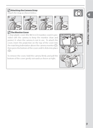 Page 199
Introduction—First Steps
 Attaching the Camera Strap
Attach the strap as shown below.
To remove the cover, hold the camera ﬁ rmly and pull the 
bottom of the cover gently outwards as shown at right.
 The Monitor Cover
A clear plastic cover (the BM-6 LCD monitor cover) is pro-
vided with the camera to keep the monitor clean and 
protect it when the camera is not in use.  To attach the 
cover, insert the projection on the top of the cover into 
the matching indentation above the camera monitor (
),...