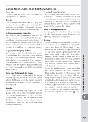 Page 197187
Technical Notes—Caring for the Camera
Caring for the Camera and Battery: Cautions
Do not drop
The product may malfunction if sub ject ed to 
strong shocks or vi bra tion.
Keep dry
This product is not waterproof, and may mal-
  func tion if im mersed in wa ter or ex posed to 
high levels of hu mid i ty.  Rust ing of the in ter nal 
mech a nism  can  cause  ir rep a ra ble  dam age.
Avoid sudden changes in tem per a tureSud den  chang es  in  tem per a ture,  such  as  oc cur 
when en ter ing or leav...