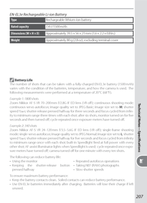 Page 217207
Technical Notes—Speciﬁ cations
EN-EL3e Rechargeable Li-ion Battery
TypeRechargeable lithium-ion battery
WeightApproximately 80 g (2.8 oz), excluding terminal cover
Rated capacity7.4 V/1500 mAh
Dimensions (W × H × D)Approximately  39.5 × 56 × 21 mm  (1.6 × 2.2 × 0.8 in.)
 Battery Life
The number of shots that can be taken with a fully-charged EN-EL3e battery (1500 mAh) 
varies with the con di tion of the batteries, temperature, and how the camera is used.  The 
following measurements were performed at...