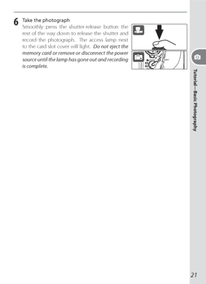 Page 3121
Tutorial—Basic Photography
6 Take the photograph
Smoothly press the shutter-release button the 
rest of the way down to release the shutter and 
record the photograph.  The access lamp next 
to the card slot cov er will light.  Do not eject the 
mem o ry card or remove or dis con nect the power 
source until the lamp has gone out and recording 
is complete.
Downloaded From camera-usermanual.com Nikon Manuals 