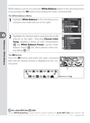 Page 46Reference—White Balance
36
White balance can be set using the White Balance option in the shooting menu 
or by pressing the WB button and rotating the main command dial.
The White Balance Menu
1 Highlight White Balance in the shooting menu 
and press the multi selector to the right.
2 High light  the  de sired  op tion  and  press  the  multi 
se lec tor to the right.  Selecting Choose Color 
Temp. displays a menu of color temperatures 
(
 38), White Balance Preset a preset white 
balance menu (
 39),...