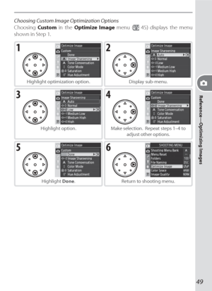 Page 5949
Reference—Optimizing Images
Choosing Custom Image Optimization Options
Choosing Custom in the Optimize Image menu (
 45) displays the menu 
shown in Step 1.
1
Highlight optimization option.
2
Display sub-menu.
3
Highlight option.
4
Make selection.  Repeat steps 1–4 to 
adjust other options.
5
Highlight Done.
6
Return to shooting menu.
Downloaded From camera-usermanual.com Nikon Manuals 