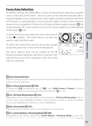 Page 6353
Reference—Focus
Focus Area Selection
At default settings, the D200 oﬀ ers a choice of eleven focus areas that together 
cover a wide area of the frame.  The focus area can be selected manually, allow-
ing photographs to be com posed the main sub ject positioned almost anywhere 
in the frame, or automatically to ensure that the subject closest to the camera is 
always in focus regardless of where it is the frame (closest-subject priority; 
 54).  
Group dynamic-AF can be used to focus on the closest...