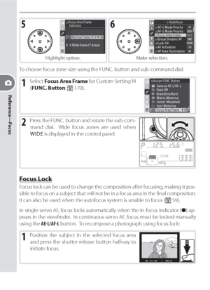 Page 6656
Reference—Focus
5
Highlight option.
6
Make selection.
To choose focus zone size using the FUNC. button and sub-command dial:
1 Select Focus Area Frame for Custom Setting f4 
(FUNC. Button; 
 170).
2 Press the FUNC. button and rotate the sub-com-
mand dial.  Wide focus zones are used when 
WIDE is displayed in the control panel.
Focus Lock
Focus lock can be used to change the com po si tion after focusing, making it pos-
sible to focus on a subject that will not be in a focus area in the ﬁ  nal...