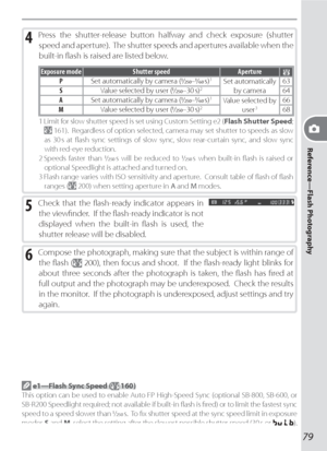 Page 8979
Reference—Flash Photography
4 Press the shutter-release button halfway and check exposure (shutter 
speed and aperture).  The shutter speeds and apertures available when the 
built-in ﬂ ash is raised are listed below.
Exposure mode Shutter speed AperturePSet automatically by camera (/–/ s) 1Set automatically 
by camera63
SValue selected by user (/–30 s) 264
ASet automatically by camera (/–/ s) 1Value selected by 
user 366
MValue selected by user (/–30 s) 268
1 Limit for slow...