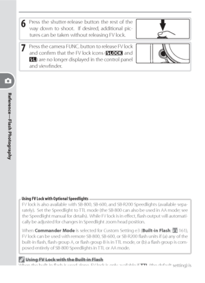 Page 9282
Reference—Flash Photography
6 Press the shutter-release button the rest of the 
way down to shoot.  If desired, additional pic-
tures can be taken without releasing FV lock.
7 Press the camera FUNC. button to release FV lock 
and conﬁ rm that the FV lock icons (
 and 
) are no longer displayed in the control panel 
and viewﬁ nder.
FV lock is also available with SB-800, SB-600, and SB-R200 Speedlights (available sepa-
rately).  Set the Speedlight to TTL mode (the SB-800 can also be used in AA mode; see...