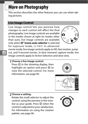 Page 116t
94
t
More on Photography
This section describes the other features you can use when tak-
ing pictures.
Live image control lets you preview how
changes to each control will affect the final
photography. Live image controls are available
in the modes shown at right (in modes other
than auto, live image controls are available
only when hScene auto selector  is selected
for exposure mode,  0161). In advanced
movie mode, live image controls apply to HD, fast-motion, jump-
cut, and 4-second movies. In best...