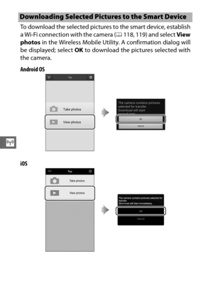 Page 146124
T
To download the selected pictures to the smart device, establish
a Wi-Fi connection with the camera (0118, 119) and select View
photos  in the Wireless Mobile Utility. A confirmation dialog will
be displayed; select  OK to download the pictures selected with
the camera.
Android OS
iOS
Downloading Selected Pictures to the Smart Device 