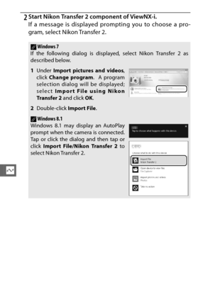 Page 164142
Q
2Start Nikon Transfer 2 component of ViewNX-i.
If a message is displayed prompting you to choose a pro-
gram, select Nikon Transfer 2.
AWindows 7
If the following dialog is displayed, select Nikon Transfer 2 as
described below.
1 Under  Import pictures and videos ,
click  Change program .
 A program
selection dialog will be displayed;
select  Import File using Nikon
Tran s fe r 2  and click OK.
2 Double-click  Import File.
AWindows 8.1
Windows 8.1 may display an AutoPlay
prompt when the camera is...