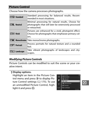 Page 195173
i
Choose how the camera processes photographs.
Modifying Picture Controls
Picture Controls can be modified to suit the scene or your cre-
ative intent.
1Display options.
Highlight an item in the Picture Con-
trol menu and press 2 to display Pic-
ture Control settings ( 0175). To use
an unmodified Picture Control, high-
light it and press  J.
Picture Control
QStandard Standard processing for balanced results. Recom-
mended in most situations.
RNeutralMinimal processing for natural results. Choose for...