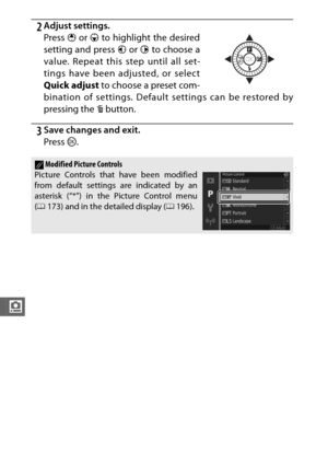 Page 196174
i
2Adjust settings.
Press 1 or  3 to highlight the desired
setting and press  4 or 2  to choose a
value. Repeat this step until all set-
tings have been adjusted, or select
Quick adjust  to choose a preset com-
bination of settings. Defaul t settings can be restored by
pressing the  O button.
3Save changes and exit.
Press  J.
AModified Picture Controls
Picture Controls that have been modified
from default settings are indicated by an
asterisk (“*”) in the Picture Control menu
( 0 173) and in the...