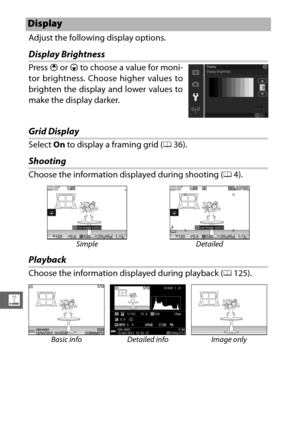 Page 218196
g
Adjust the following display options.
Display Brightness
Press 1 or  3 to choose a value for moni-
tor brightness. Choose higher values to
brighten the display and lower values to
make the display darker.
Grid Display
Select  On to display a framing grid ( 036).
Shooting
Choose the information displayed during shooting ( 04).
Playback
Choose the information displayed during playback ( 0125).
Display
Simple Detailed
Basic info Detailed info Image only 