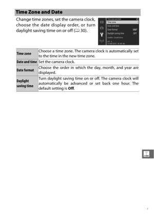 Page 221199
g
Change time zones, set the camera clock,
choose the date display order, or turn
daylight saving time on or off (030).
Time Zone and Date
Time zone Choose a time zone. The camera clock is automatically set
to the time in the new time zone.
Date and time
Set the camera clock.
Date formatChoose the order in which the day, month, and year are
displayed.
Daylight 
saving timeTurn daylight saving time on or off. The camera clock will
automatically be advanced or set back one hour. The
default setting is...