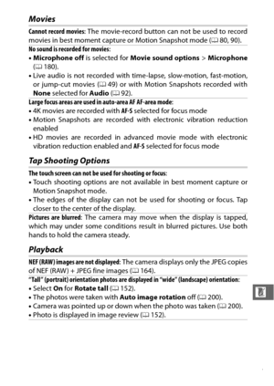 Page 239217
n
Movies
Tap Shooting Options
Playback
Cannot record movies: The movie-record button can not be used to record
movies in best moment capture or Motion Snapshot mode ( 080, 90).
No sound is recorded for movies :
• Microphone off  is selected for Movie sound options  > Microphone
( 0 180).
• Live audio is not recorded with time-lapse, slow-motion, fast-motion,
or jump-cut movies ( 049) or with Motion Snapshots recorded with
None  selected for  Audio (0 92).
Large focus areas are used in auto-area AF...