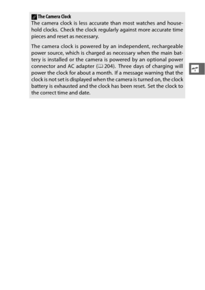 Page 5331
s
AThe Camera Clock
The camera clock is less accura te than most watches and house-
hold clocks.  Check the clock regularly against more accurate time
pieces and reset as necessary.
The camera clock is powered by an independent, rechargeable
power source, which is charged as necessary when the main bat-
tery is installed or the camera is powered by an optional power
connector and AC adapter ( 0204).  Three days of charging will
power the clock for about a month.  If a message warning that the
clock is...
