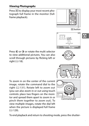 Page 5937
z
Viewing Photographs
To end playback and return to shooting mode, press the shutter-
release button halfway. Press K to display your most recent pho-
tograph full frame in the monitor (full-
frame playback).
K  button
Press  4 or 2  or rotate the multi selector
to view additional  pictures. You can also
scroll through pictures by flicking left or
right ( 018).
To zoom in on the center of the current
image, rotate the command dial to the
right ( 0131). Rotate left to zoom out
(you can also zoom in or...