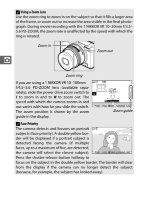 Page 6240
z
AUsing a Zoom LensUse the zoom ring to zoom in on the subject so that it fills a larger area
of the frame, or zoom out to increase the area visible in the final photo-
graph. During movie recording with the 1 NIKKOR VR 10–30mm f/3.5–
5.6 PD-ZOOM, the zoom rate is unaffected by the speed with which the
ring is rotated.
Zoom in
Zoom out
Zoom ring
If you are using a 1 NIKKOR VR 10–100mm 
f/4.5–5.6 PD-ZOOM lens (available sepa-
rately), slide the power drive zoom switch to
T to zoom in and to  W to zoom...