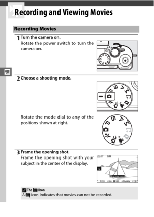 Page 64y
42
y
Recording and Viewing Movies
1Turn the camera on.
2Choose a shooting mode.
3Frame the opening shot.
Recording Movies
Rotate the power switch to turn the
camera on. 
Rotate the mode dial to any of the
positions shown at right.
Frame the opening shot with your
subject in the center of the display.
AThe 0 Icon
A  0  icon indicates that movies can not be recorded. 