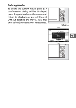 Page 6947
y
Deleting Movies
To delete the current movie, press O. A
confirmation dialog will be displayed;
press  O again to delete the movie and
return to playback, or press  K to exit
without deleting the movie.  Note that
once deleted, movies can not be recovered .
O button 