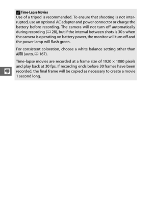 Page 7654
y
ATime-Lapse Movies
Use of a tripod is recommended. To ensure that shooting is not inter-
rupted, use an optional AC adapter and power connector or charge the
battery before recording. The camera will not turn off automatically
during recording ( 028), but if the interval between shots is 30 s when
the camera is operating on battery power, the monitor will turn off and
the power lamp will flash green.
For consistent coloration, choose  a white balance setting other than
v  (auto,  0167). 
Time-lapse...