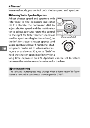 Page 9270
R
MManual
In manual mode, you control both shutter speed and aperture.
❚❚ Choosing Shutter Speed and Aperture
Adjust shutter speed and aperture with
reference to the exposure indicator
( 0 71). Rotate the command dial to
adjust shutter speed and the multi selec-
tor to adjust aperture: rotate the control
to the right for faster shutter speeds or
smaller apertures (higher f-numbers), to
the left for slower shutter speeds and
larger apertures (lower f-numbers). Shut-
ter speeds can be set to values as...