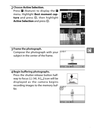Page 9977
R
2Choose Active Selection .
3Frame the photograph.
4Begin buffering photographs. Press & (feature) to display the  &
menu. Highlight  Best moment cap-
ture  and press  J, then highlight
Active Selection  and press J.
Compose the photograph with your
subject in the center of the frame.
Press the shutter-re lease button half-
way to focus ( 034). A  & icon will be
displayed as the camera begins
recording images to the memory buf-
fer. 
