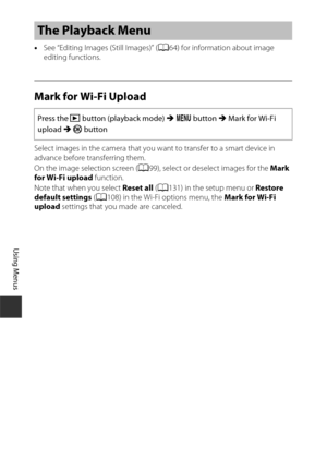 Page 12494
Using Menus
•See “Editing Images (Still Images)” ( A64) for information about image 
editing functions.
Mark for Wi-Fi Upload
Select images in the camera that you want to transfer to a smart device in 
advance before transferring them.
On the image selection screen ( A99), select or deselect images for the  Mark 
for Wi-Fi upload  function.
Note that when you select  Reset all (A131) in the setup menu or  Restore 
default settings  (A108) in the Wi-Fi options menu, the  Mark for Wi-Fi 
upload...