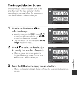 Page 12999
Using Menus
The Image Selection Screen
When an image selection screen such as the 
one shown on the right is displayed while 
operating the camera, follow the procedures 
described below to select the images.
1Use the multi selector JK to 
select an image.
• Move the zoom control ( A2) toward g (i ) 
to switch to full-frame playback or  f(h ) 
to switch to thumbnail playback.
• Only one image can be selected for  Rotate 
image . Proceed to step 3.
2Use HI  to select or deselect (or 
to specify the...