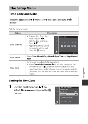 Page 149119
Using Menus
Time Zone and Date
Set the camera clock.
Setting the Time Zone
1Use the multi selector HI to 
select  Time zone  and press the  k 
button.
The Setup Menu
Press the  d button M  z  menu icon  M Time zone and date  M k  
button
OptionDescription
Date and time •
Select a field: Press the 
multi selector JK .
• Edit the date and time: 
Press  HI.
• Apply the setting: Select 
the minute setting and 
press the  k button.
Date format Select 
Year/Month/Day , Month/Day/Year , or Day/Month/
Year...