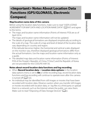 Page 17xv
IntroductionMap/location name data of this camera
Before using the location data functions, make sure to read “USER LICENSE 
AGREEMENT FOR MAP DATA AND LOCATION NAME DATA” (A187) and agree 
to the terms.
• The maps and location name information (Points of Interest: POI) are as of 
April 2014. 
The maps and location name information will not be updated.
• The details of geological formations are displayed simplistically according to 
the scale of a map. The scale of a map and level of detail of the...