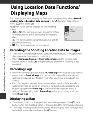 Page 162132
Using Location Data Functions/Displaying Maps
Using Location Data Functions/
Displaying Maps
The camera starts to receive signals from positioning satellites when Record 
location data in Location data options  in the z (location data options) 
menu ( A78) is set to  On.
Reception status can be checked on the shooting 
screen.
• n  or o : The camera receives signals from three 
or more satellites and is calculating the location 
data.
• z: The camera receives signals, but is not able to 
perform...