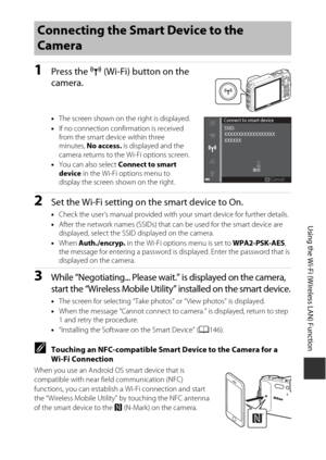 Page 177147
Using the Wi-Fi (Wireless LAN) Function
1Press the Z (Wi-Fi) button on the 
camera.
• The screen shown on the right is displayed.
• If no connection confirmation is received 
from the smart device within three 
minutes,  No access.  is displayed and the 
camera returns to the Wi-Fi options screen.
• You can also select  Connect to smart 
device  in the Wi-Fi options menu to 
display the screen shown on the right. 
2Set the Wi-Fi setting on the smart device to On.
• Check the user’s manual provided...