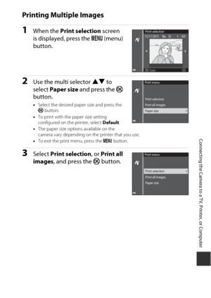 Page 185155
Connecting the Camera to a TV, Printer, or Computer
Printing Multiple Images
1When the Print selection  screen 
is displayed, press the d  (menu) 
button.
2Use the multi selector HI  to 
select  Paper size  and press the  k 
button.
• Select the desired paper size and press the 
k  button.
• To print with the paper size setting 
configured on the printer, select  Default.
• The paper size options available on the 
camera vary depending on the printer that you use.
• To exit the print menu, press the...