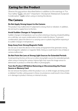 Page 190Technical Notes
160
Observe the precautions described below in addition to the warnings in “For 
Your Safety” (Avi–viii) and “ Shockproof, Waterproof, Dustproof, 
Condensation” ( Aix) when using or storing the device.
The Camera
Do Not Apply Strong Impact to the CameraThe product may malfunction if subjected to  strong shock or vibration. In addition, 
do not touch or apply force to the lens.
Avoid Sudden Changes in TemperatureSudden changes in temperature, such as when entering or leaving a heated...