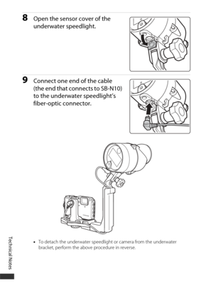 Page 216Technical Notes
186
8Open the sensor cover of the 
underwater speedlight.
9Connect one end of the cable 
(the end that connects to SB-N10) 
to the underwater speedlight’s 
fiber-optic connector.
•To detach the underwater speedlight or camera from the underwater 
bracket, perform the above procedure in reverse. 