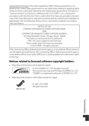 Page 219Technical Notes
189
Government End Users. If the Data supplied by HERE is being acquired by or on 
behalf of the United States government or any other entity seeking or applying rights 
similar to those customarily claimed by the United States government, the Data is a 
"commercial item" as that term is defined at 48 C.F.R. ("FAR") 2.101, is licensed in 
accordance with the End-User Terms under  which this Data was provided, and each 
copy of the Data delivered or otherwise furnished...