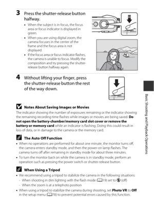 Page 4313
Basic Shooting and Playback Operations
3Press the shutter-release button 
halfway.
•When the subject is in focus, the focus 
area or focus indicator is displayed in 
green.
• When you are using digital zoom, the 
camera focuses in the center of the 
frame and the focus area is not 
displayed.
• If the focus area or focus indicator flashes, 
the camera is unable to focus. Modify the 
composition and try pressing the shutter-
release button halfway again.
4Without lifting your finger, press 
the...