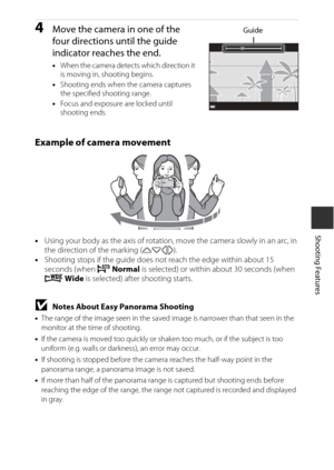Page 6131
Shooting Features
4Move the camera in one of the 
four directions until the guide 
indicator reaches the end.
•When the camera detects which direction it 
is moving in, shooting begins.
• Shooting ends when the camera captures 
the specified shooting range.
• Focus and exposure are locked until 
shooting ends.
Example of camera movement
• Using your body as the axis of rotation, move the camera slowly in an arc, in 
the direction of the marking ( KLJI).
• Shooting stops if the guide does not reach the...
