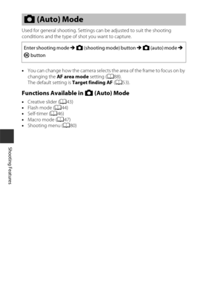 Page 7242
Shooting Features
Used for general shooting. Settings can be adjusted to suit the shooting 
conditions and the type of shot you want to capture.
•You can change how the camera selects the area of the frame to focus on by 
changing the  AF area mode  setting (A88).
The default setting is  Target finding AF (A53).
Functions Available in A  (Auto) Mode
•Creative slider ( A43)
• Flash mode ( A44)
• Self-timer ( A46)
• Macro mode ( A47)
• Shooting menu ( A80)
A (Auto) Mode
Enter shooting mode M  A...