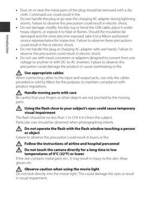 Page 10viii
Introduction
•Dust on or near the metal parts of the plug should be removed with a dry 
cloth. Continued use could result in fire.
• Do not handle the plug or go near the charging AC adapter during lightning 
storms. Failure to observe this precaution could result in electric shock.
• Do not damage, modify, forcibly tug or bend the USB cable, place it under 
heavy objects, or expose it to heat or flames. Should the insulation be 
damaged and the wires become exposed, take it to a Nikon-authorized...
