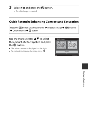 Page 9565
Playback Features
3Select Yes and press the k  button.
•An edited copy is created.
Quick Retouch: Enhancing Contrast and Saturation
Use the multi selector HI  to select 
the amount of effect applied and press 
the  k button.
•The edited version is displayed on the right.
• To exit without saving the copy, press  J.
Press the  c button (playback mode)  M select an image  M d  button 
M  Quick retouch M  k  button
Quick retouch
Amount
Normal 