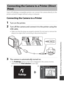 Page 183153
Connecting the Camera to a TV, Printer, or Computer
Users of PictBridge-compatible printers can connect the camera directly to the 
printer and print images without using a computer.
Connecting the Camera to a Printer
1Turn on the printer.
2Turn off the camera and connect it to the printer using the 
USB cable.
• Make sure that the plugs are properly oriented. Do not insert or remove the 
plugs at an angle when connecting or disconnecting them.
3The camera is automatically turned on.
•The  PictBridge...